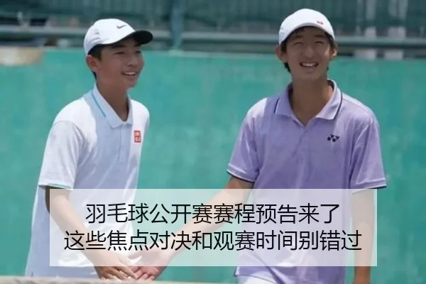 羽毛球公开赛赛程预告来了 这些焦点对决和观赛时间别错过